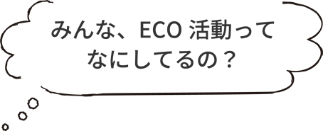 みんな、ECO活動ってなにしてるの？