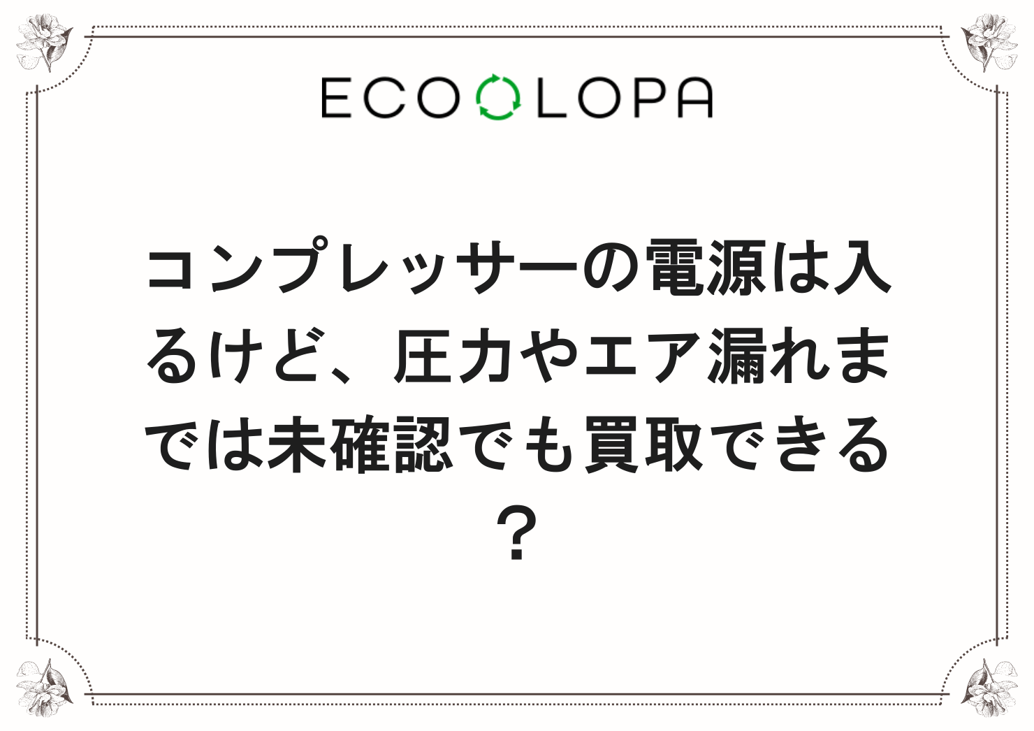 コンプレッサーの電源は入るけど、圧力やエア漏れまでは未確認でも買取できる？